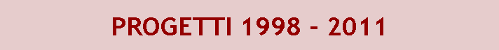 Casella di testo: PROGETTI 1998 - 2011